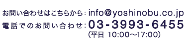 お問い合わせはこちらから：info@yoshinobu.co.jp 電話でのお問い合わせ：03-3993-6455（平日 10:00～18:00）
